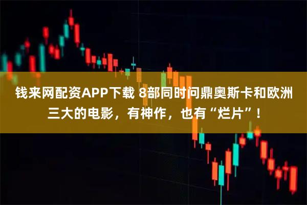钱来网配资APP下载 8部同时问鼎奥斯卡和欧洲三大的电影，有神作，也有“烂片”！