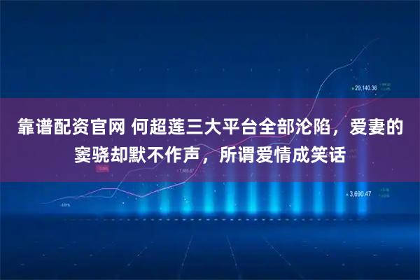 靠谱配资官网 何超莲三大平台全部沦陷，爱妻的窦骁却默不作声，所谓爱情成笑话