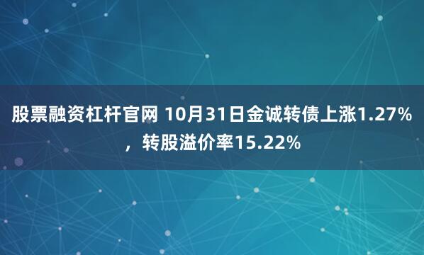 股票融资杠杆官网 10月31日金诚转债上涨1.27%，转股溢价率15.22%