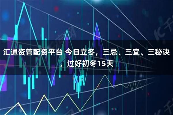 汇通资管配资平台 今日立冬，三忌、三宜、三秘诀，过好初冬15天