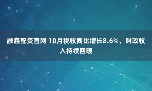 融鑫配资官网 10月税收同比增长8.6%，财政收入持续回暖