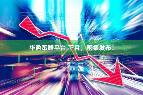 华盈策略平台 下月，密集发布！