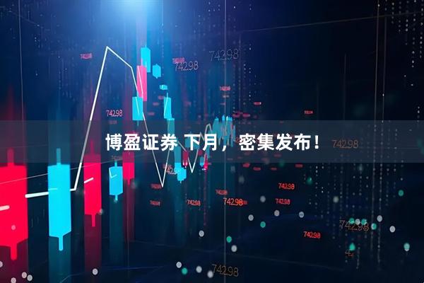 博盈证券 下月，密集发布！