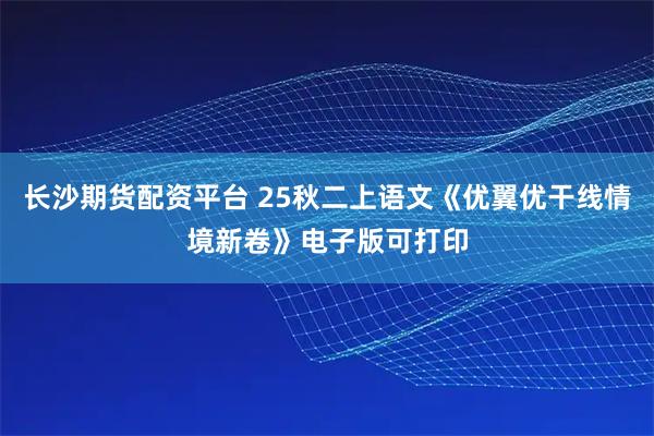 长沙期货配资平台 25秋二上语文《优翼优干线情境新卷》电子版可打印