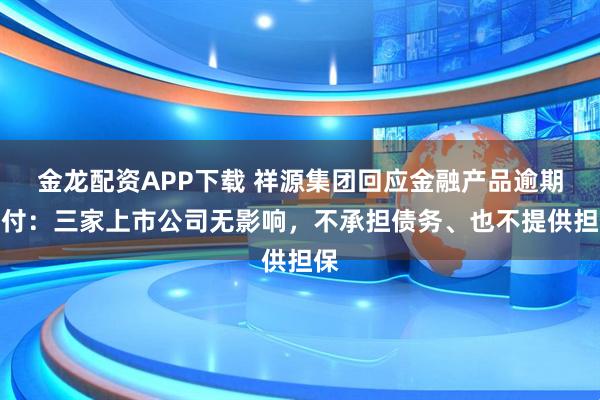 金龙配资APP下载 祥源集团回应金融产品逾期兑付：三家上市公司无影响，不承担债务、也不提供担保