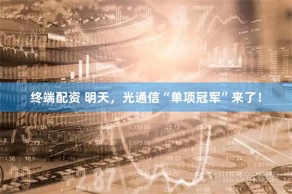 终端配资 明天，光通信“单项冠军”来了！