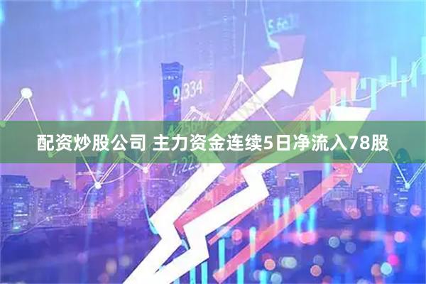 配资炒股公司 主力资金连续5日净流入78股