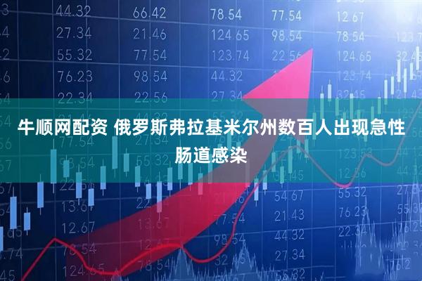 牛顺网配资 俄罗斯弗拉基米尔州数百人出现急性肠道感染