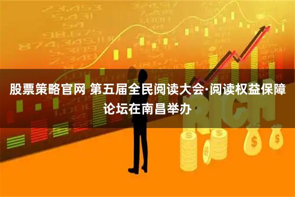 股票策略官网 第五届全民阅读大会·阅读权益保障论坛在南昌举办