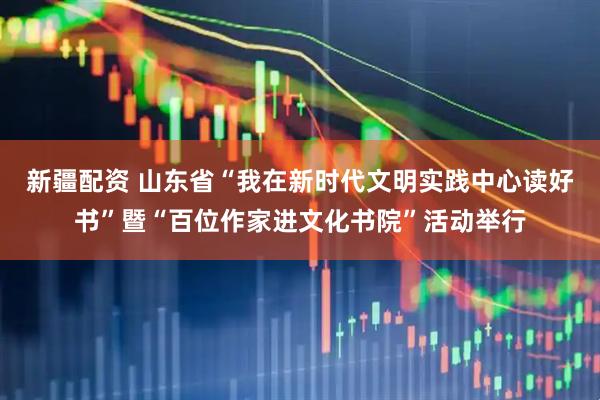新疆配资 山东省“我在新时代文明实践中心读好书”暨“百位作家进文化书院”活动举行