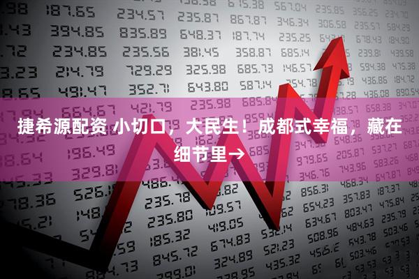 捷希源配资 小切口，大民生！成都式幸福，藏在细节里→