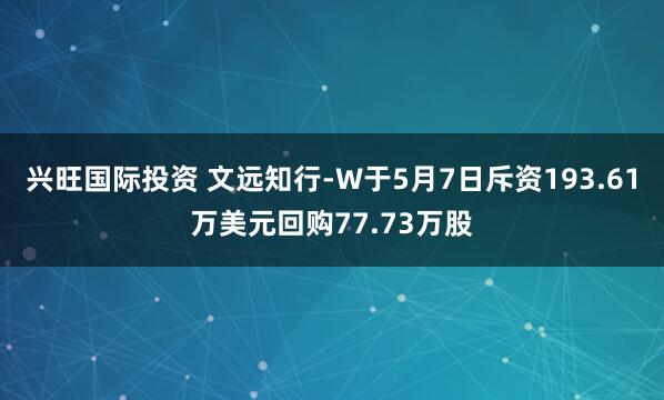 兴旺国际投资 文远知行-W于5月7日斥资193.61万美元回购77.73万股