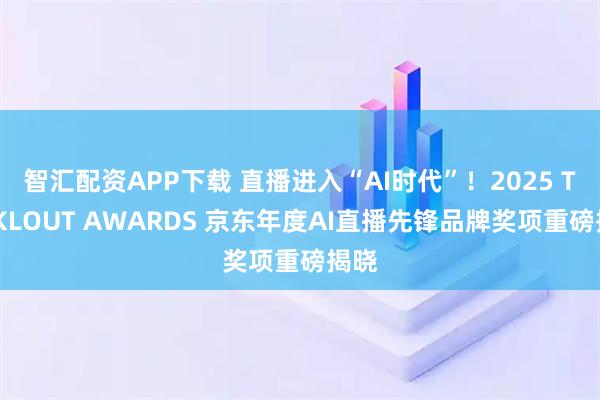 智汇配资APP下载 直播进入“AI时代”！2025 TOPKLOUT AWARDS 京东年度AI直播先锋品牌奖项重磅揭晓
