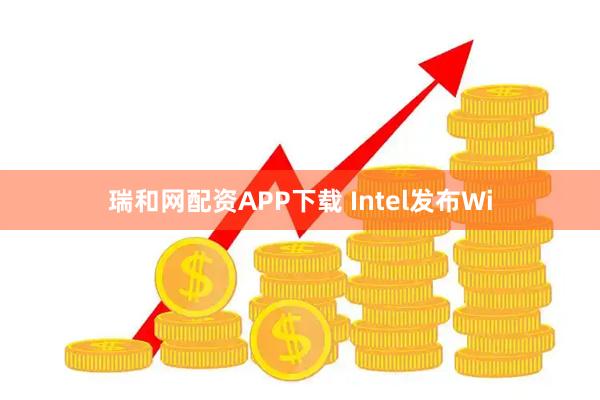 瑞和网配资APP下载 Intel发布Wi