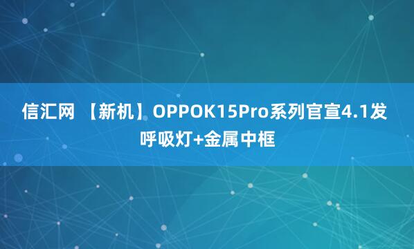信汇网 【新机】OPPOK15Pro系列官宣4.1发 呼吸灯+金属中框